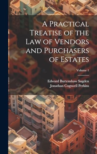 A Practical Treatise of the Law of Vendors and Purchasers of Estates; Volume 1