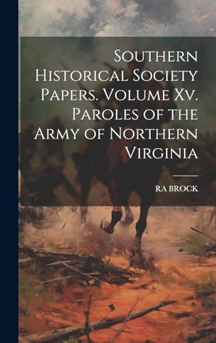 Southern Historical Society Papers. Volume Xv. Paroles of the Army of Northern Virginia