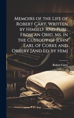 Memoirs of the Life of Robert Cary, Written by Himself and Publ. From an Orig. Ms. in the Custody of John Earl of Corke and Orrery [And Ed. by Him]
