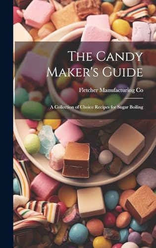 The Candy Maker's Guide; a Collection of Choice Recipes for Sugar Boiling