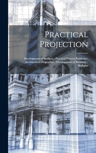 Practical Projection ; Development of Surfaces ; Practical Pattern Problems ; Architectural Proportion ; Development of Moldings ; Skylights
