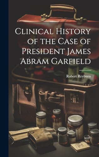 Clinical History of the Case of President James Abram Garfield