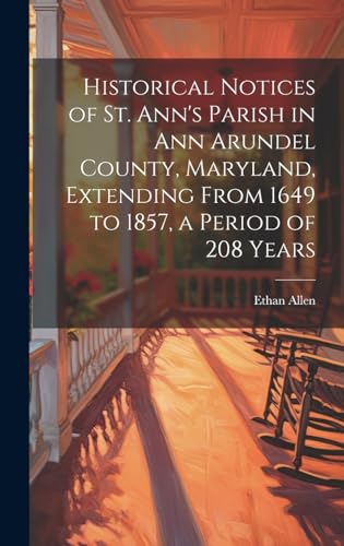 Historical Notices of St. Ann's Parish in Ann Arundel County, Maryland, Extending From 1649 to 1857, a Period of 208 Years