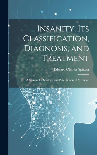 Insanity, its Classification, Diagnosis, and Treatment; a Manual for Students and Practitioners of Medicine