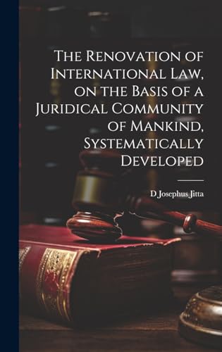 The Renovation of International law, on the Basis of a Juridical Community of Mankind, Systematically Developed