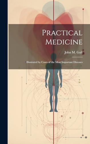 Practical Medicine; Illustrated by Cases of the Most Important Diseases