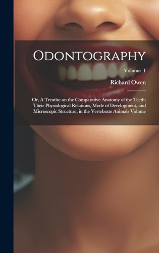 Odontography; or, A Treatise on the Comparative Anatomy of the Teeth; Their Physiological Relations, Mode of Development, and Microscopic Structure, in the Vertebrate Animals Volume; Volume  1
