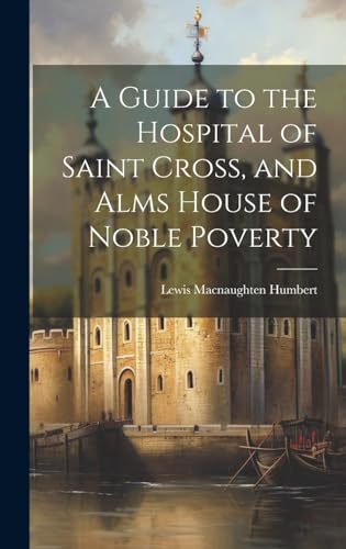 A Guide to the Hospital of Saint Cross, and Alms House of Noble Poverty