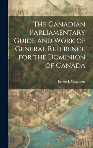 The Canadian Parliamentary Guide and Work of General Reference for the Dominion of Canada