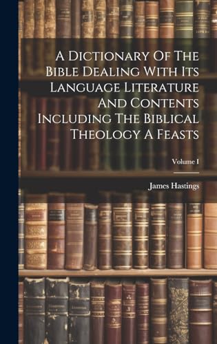 A Dictionary Of The Bible Dealing With Its Language Literature And Contents Including The Biblical Theology A Feasts; Volume I