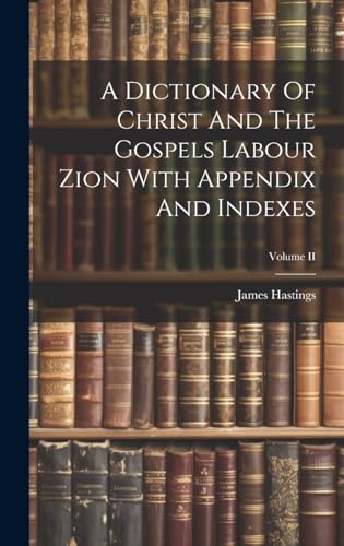 A Dictionary Of Christ And The Gospels Labour Zion With Appendix And Indexes; Volume II