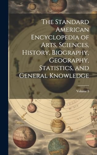 The Standard American Encyclopedia of Arts, Sciences, History, Biography, Geography, Statistics, and General Knowledge; Volume 5