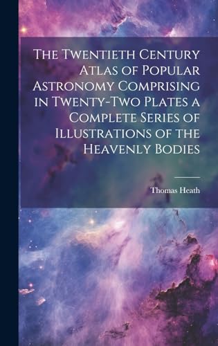 The Twentieth Century Atlas of Popular Astronomy Comprising in Twenty-two Plates a Complete Series of Illustrations of the Heavenly Bodies