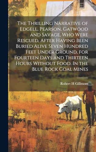 The Thrilling Narrative of Edgell, Pearson, Gatwood and Savage, who Were Rescued, After Having Been Buried Alive Seven Hundred Feet Under Ground, for Fourteen Days and Thirteen Hours Without Food. In the Blue Rock Coal Mines