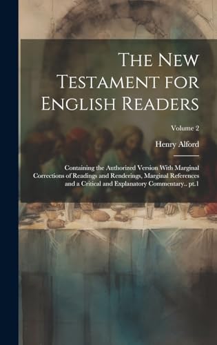 The New Testament for English Readers; Containing the Authorized Version With Marginal Corrections of Readings and Renderings, Marginal References and a Critical and Explanatory Commentary.. pt.1; Volume 2
