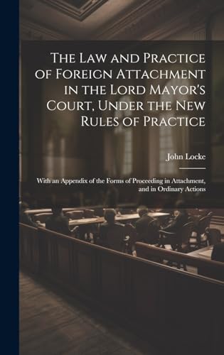 The Law and Practice of Foreign Attachment in the Lord Mayor's Court, Under the New Rules of Practice