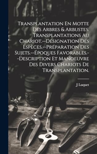 Transplantation En Motte Des Arbres & Arbustes. Transplantations Au Chariot.--Désignation Des Espèces.--Préparation Des Sujets.--Époques Favorables.--Description Et Manoeuvre Des Divers Chariots De Transplantation.