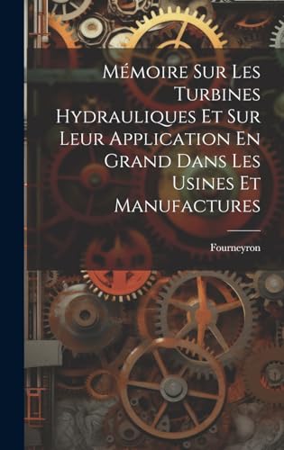 Mémoire Sur Les Turbines Hydrauliques Et Sur Leur Application En Grand Dans Les Usines Et Manufactures