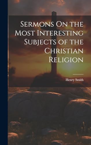 Sermons On the Most Interesting Subjects of the Christian Religion