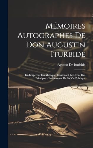 Mémoires Autographes De Don Augustin Iturbide