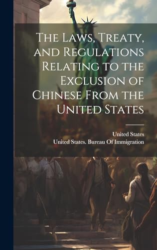 The Laws, Treaty, and Regulations Relating to the Exclusion of Chinese From the United States