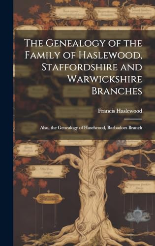 The Genealogy of the Family of Haslewood, Staffordshire and Warwickshire Branches