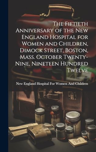 The Fiftieth Anniversary of the New England Hospital for Women and Children, Dimock Street, Boston, Mass. October Twenty-Nine, Nineteen Hundred Twelve