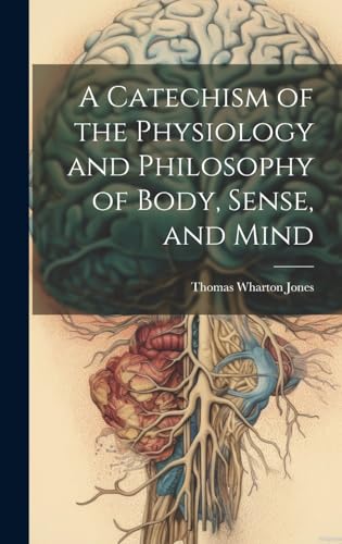 A Catechism of the Physiology and Philosophy of Body, Sense, and Mind
