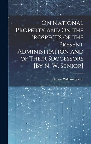 On National Property and On the Prospects of the Present Administration and of Their Successors [By N. W. Senior]