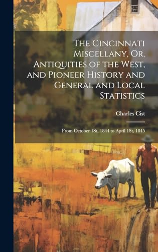 The Cincinnati Miscellany, Or, Antiquities of the West, and Pioneer History and General and Local Statistics