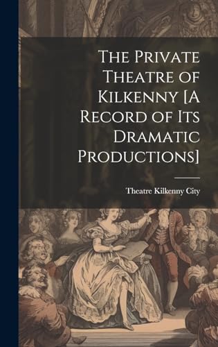 The Private Theatre of Kilkenny [A Record of Its Dramatic Productions]