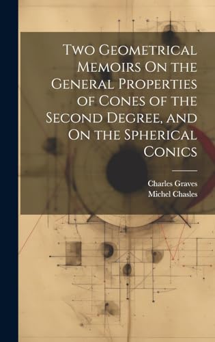 Two Geometrical Memoirs On the General Properties of Cones of the Second Degree, and On the Spherical Conics