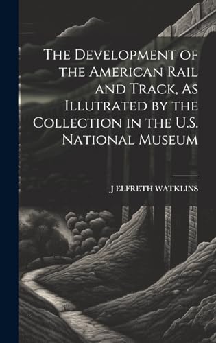 The Development of the American Rail and Track, As Illutrated by the Collection in the U.S. National Museum