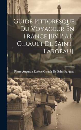 Guide Pittoresque Du Voyageur En France [By P.a.E. Girault De Saint-Fargeau].
