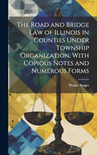 The Road and Bridge Law of Illinois in Counties Under Township Organization, With Copious Notes and Numerous Forms