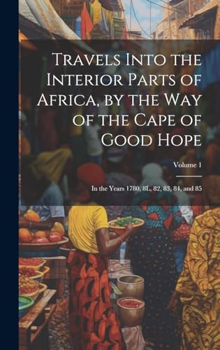 Travels Into the Interior Parts of Africa, by the Way of the Cape of Good Hope; in the Years 1780, 8L, 82, 83, 84, and 85; Volume 1