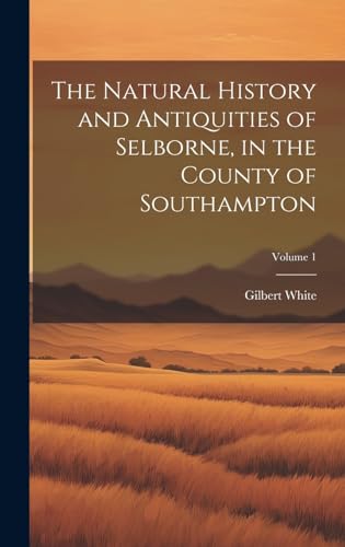 The Natural History and Antiquities of Selborne, in the County of Southampton; Volume 1