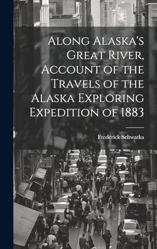 Along Alaska's Great River, Account of the Travels of the Alaska Exploring Expedition of 1883