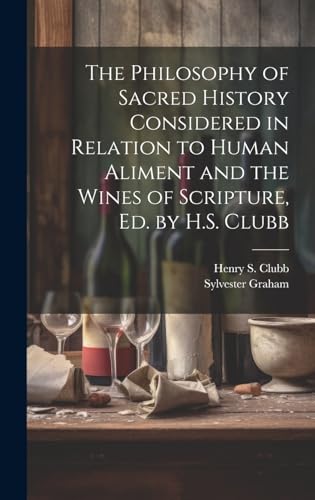 The Philosophy of Sacred History Considered in Relation to Human Aliment and the Wines of Scripture, Ed. by H.S. Clubb