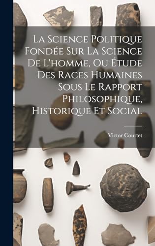 La Science Politique Fondée Sur La Science De L'homme, Ou Étude Des Races Humaines Sous Le Rapport Philosophique, Historique Et Social