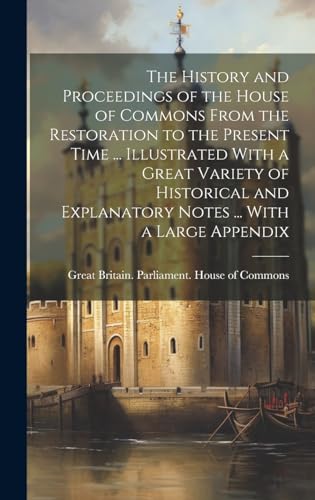 The History and Proceedings of the House of Commons From the Restoration to the Present Time ... Illustrated With a Great Variety of Historical and Explanatory Notes ... With a Large Appendix