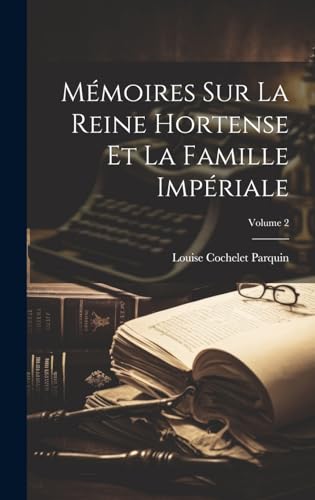Mémoires Sur La Reine Hortense Et La Famille Impériale; Volume 2