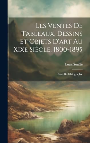 Les Ventes De Tableaux, Dessins Et Objets D'art Au Xixe Siècle, 1800-1895