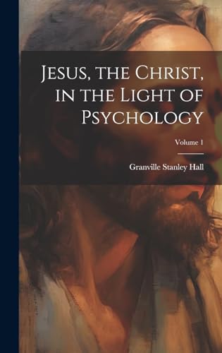 Jesus, the Christ, in the Light of Psychology; Volume 1