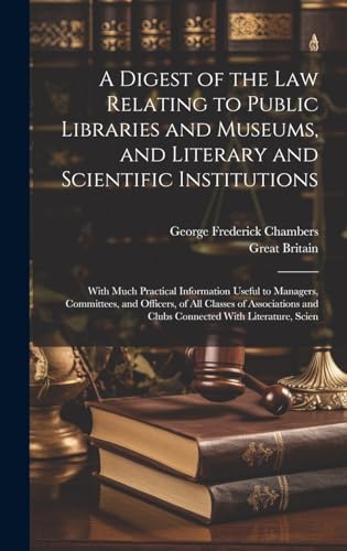 A Digest of the Law Relating to Public Libraries and Museums, and Literary and Scientific Institutions