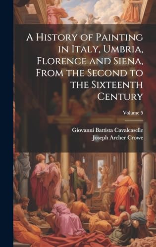 A History of Painting in Italy, Umbria, Florence and Siena, From the Second to the Sixteenth Century; Volume 5