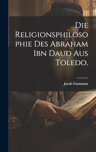 Die Religionsphilosophie des Abraham ibn Daud aus Toledo.