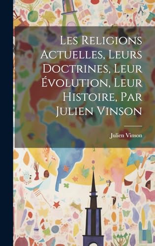 Les Religions Actuelles, Leurs Doctrines, Leur Évolution, Leur Histoire, Par Julien Vinson