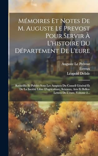 Mémoires Et Notes De M. Auguste Le Prevost Pour Servir À L'histoire Du Département De L'eure