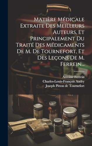 Matière Médicale Extraite Des Meilleurs Auteurs, Et Principalement Du Traité Des Médicaments De M. De Tournefort, Et Des Leçons De M. Ferrein...